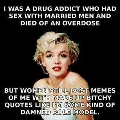 memes - marilyn monroe meme - I Was A Drug Addict Who Had Sex With Married Men And Died Of An Overdose But Women Still Post Memes Of Me With Made Up Bitchy Quotes I'M Some Kind Of Damned Role Model.