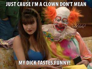 memes - funny ass mean memes - Just Cause I'M A Clown Don'T Mean tek My Dick Tastes Funny!