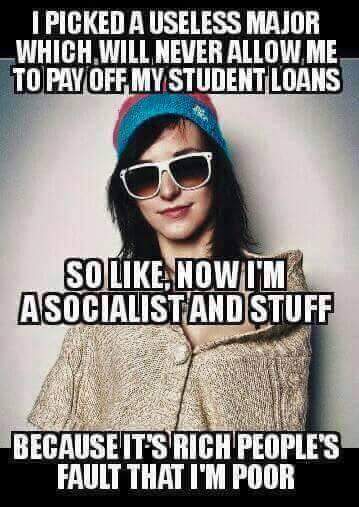memes - socialist college student meme - I Picked A Useless Major _WHICH Will Never Allow Me To Pay Off My Student Loans So Now I'M Asocialistand Stuff Because It'S Rich People'S Fault That I'M Poor