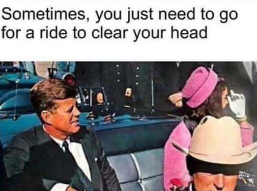 memes - john f kennedy assassination - Sometimes, you just need to go for a ride to clear your head