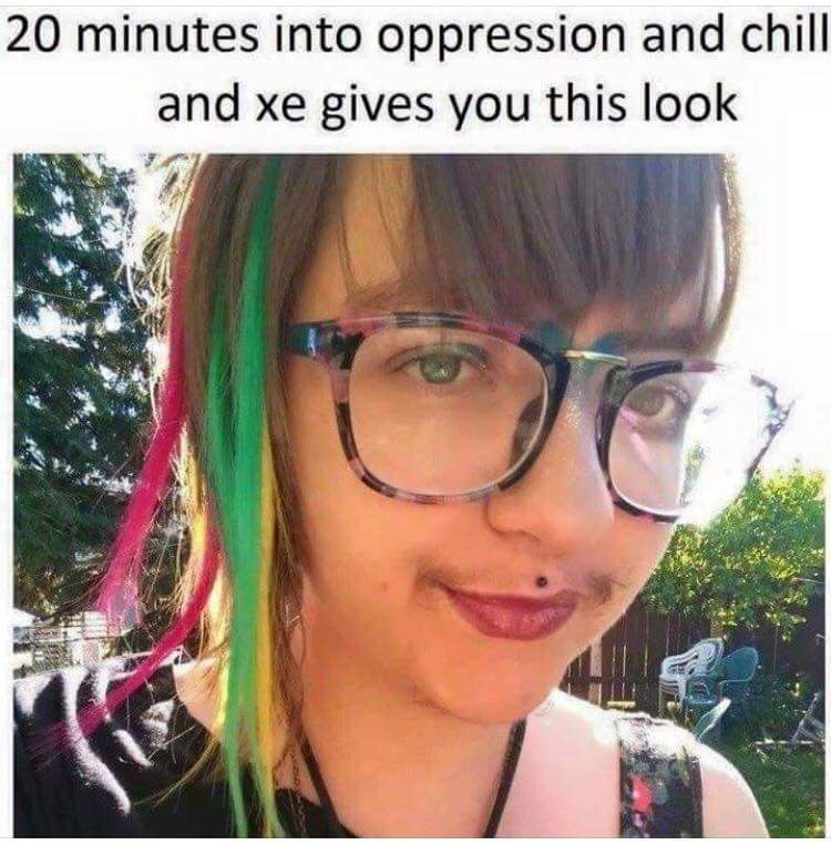 Savage Meme of xe gives you that look - 20 minutes into oppression and chill and xe gives you this look