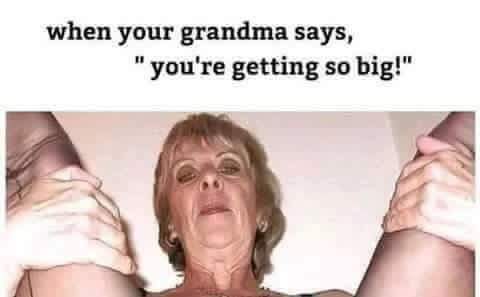 Savage Meme of you re getting so big grandma meme - when your grandma says,