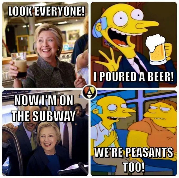 memes - hillary clinton beer pour meme - Look Everyone! I Poured A Beer! Nowimon Yos The Subway We'Re Peasants Too!
