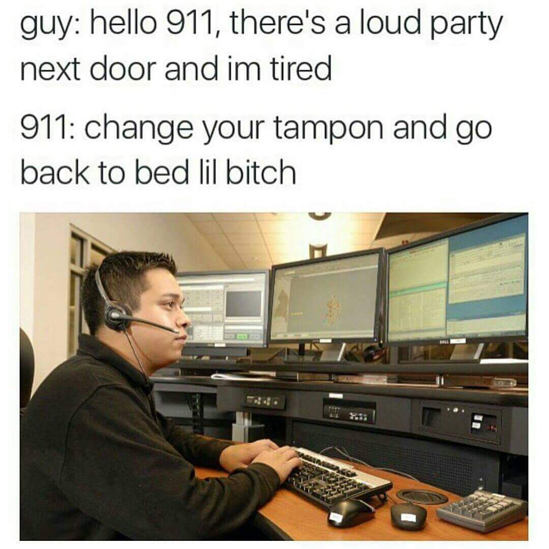 memes - meme of guy throwing up - guy hello 911, there's a loud party next door and im tired 911 change your tampon and go back to bed lil bitch . I Y