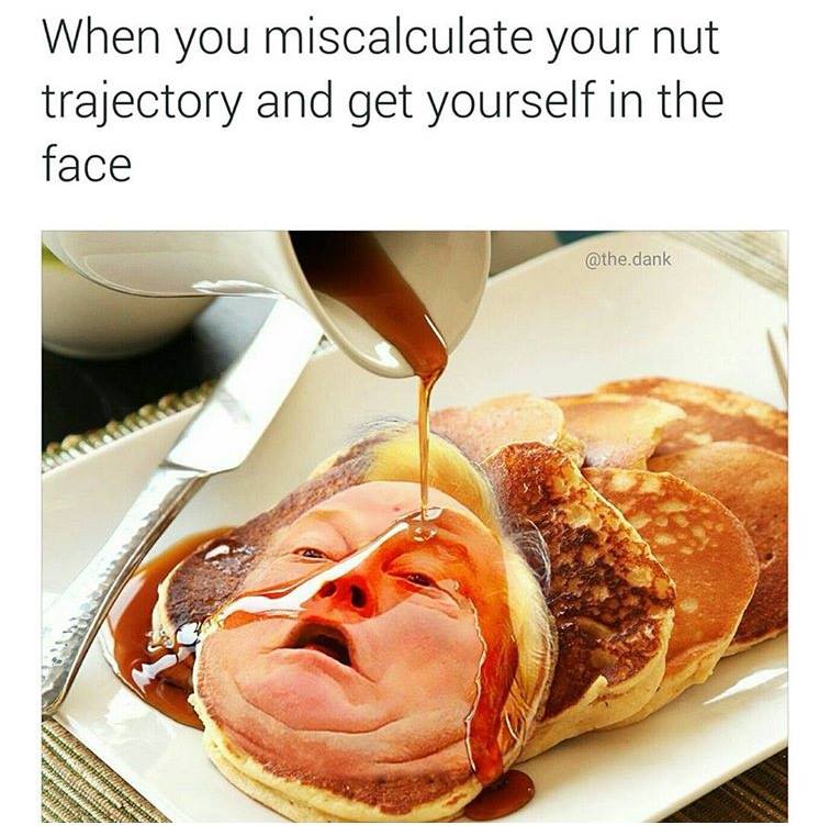 offensive meme pancake face meme - When you miscalculate your nut trajectory and get yourself in the face .dank List