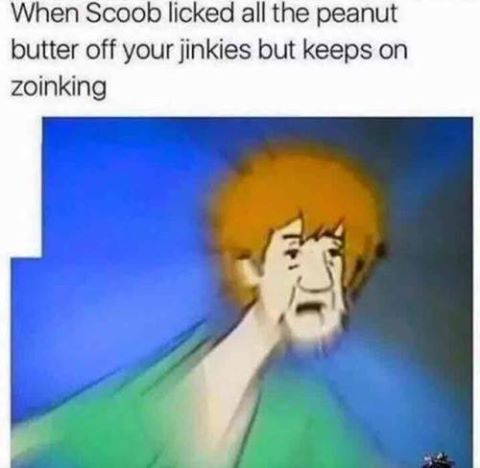 offensive meme scoob licks all the peanut butter off your jinkies - When Scoob licked all the peanut butter off your jinkies but keeps on zoinking