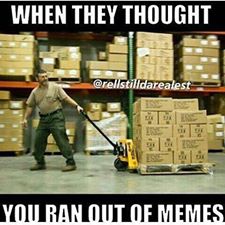 offensive meme warehouse worker - When They Thought Ins You Ran Out Of Memes