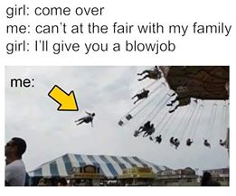 offensive meme will make your day - girl come over me can't at the fair with my family girl I'll give you a blowjob me