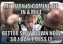 memes - old people driving - My Turn Is Coming Up In A Mile Better Slow Down Now So I Don'T Miss It