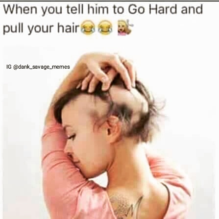 memes - hair falling out women - When you tell him to Go Hard and pull your hair 3 3 2 Ig