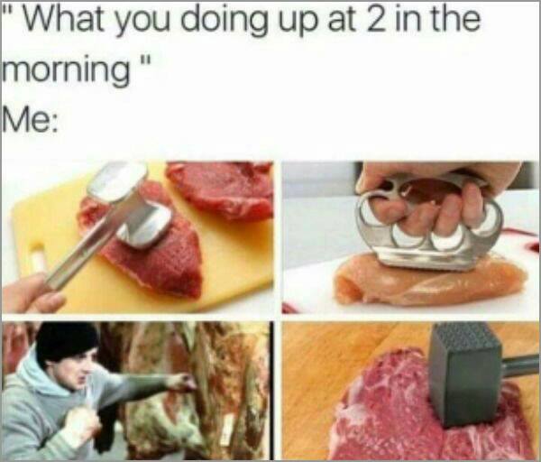 memes - beat the meat - "What you doing up at 2 in the morning" Me