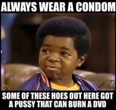 memes - savage burn meme - Always Wear A Condom Some Of These Hoes Out Here Got A Pussy That Can Burn A Dvd