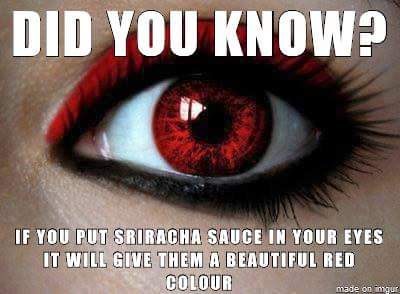 memes - you are so fucking hot - Did You Know? If You Put Sriracha Sauce In Your Eyes It Will Give Them A Beautiful Red Colour