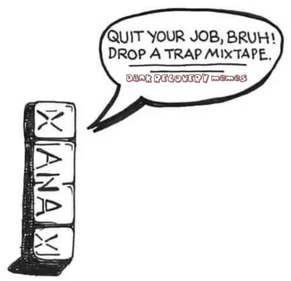 memes - xanax drawing - Quit Your Job, Bruh! Drop A Trap Mixtape. Dank Recovery memes Mana