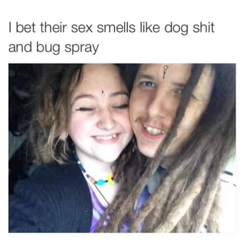 bet their sex smells like bug spray - I bet their sex smells dog shit and bug spray