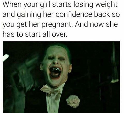 memes - joker laughing suicide squad - When your girl starts losing weight and gaining her confidence back so you get her pregnant. And now she has to start all over.