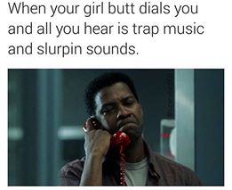 savage meme about your girl butt dials you - When your girl butt dials you and all you hear is trap music and slurpin sounds.