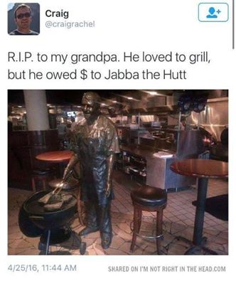 savage meme about Jabba the Hutt - Craig R.I.P. to my grandpa. He loved to grill, but he owed $ to Jabba the Hutt 42516, d On I'M Not Right In The Head.Com