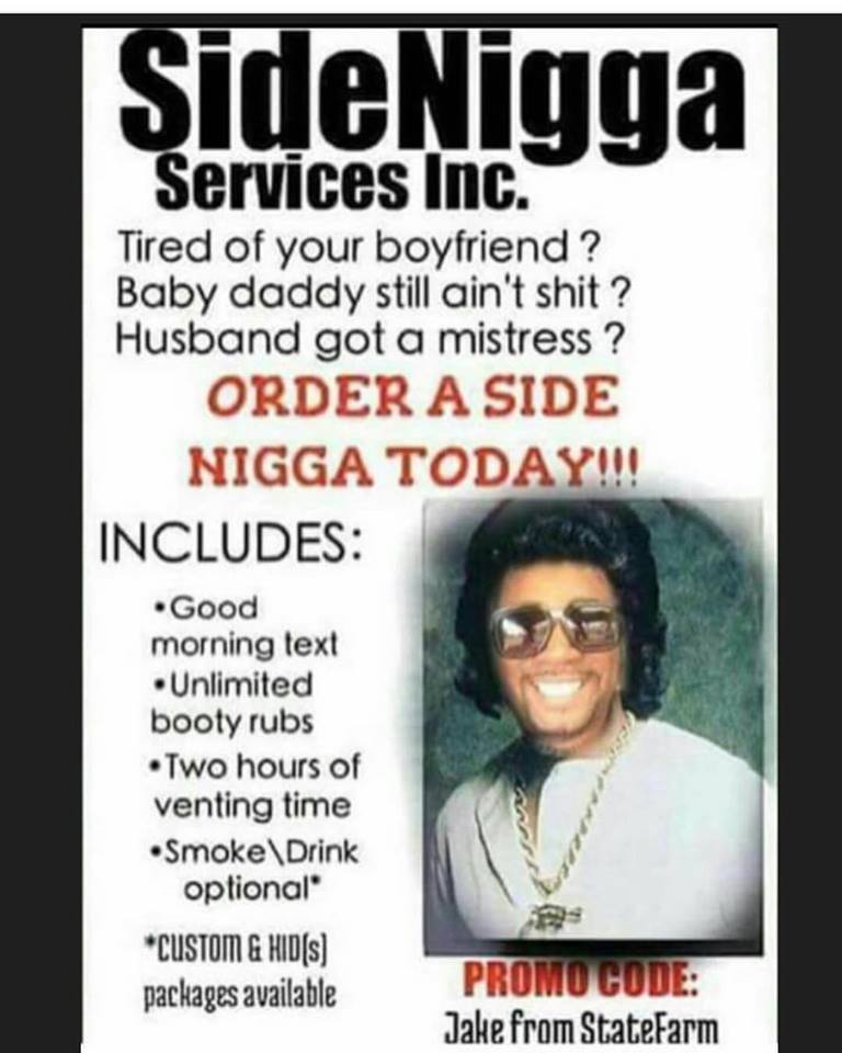 meme -  poster - ideNigga Services Inc. Tired of your boyfriend? Baby daddy still ain't shit ? Husband got a mistress ? Order A Side Nigga Today!!! Includes Good morning text Unlimited booty rubs Two hours of venting time Smoke\Drink optional Custom & Hid