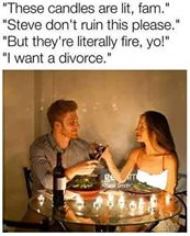 Savage meme these candles are lit - "These candles are lit, fam." "Steve don't ruin this please." "But they're literally fire, yo!" "I want a divorce."