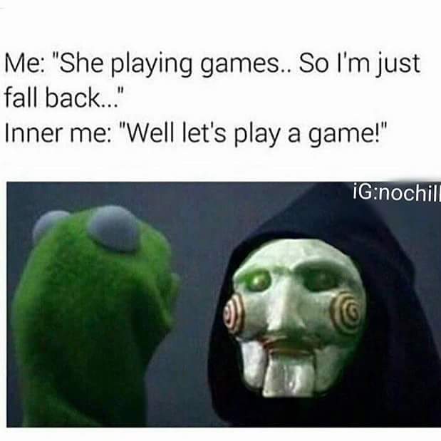 memes - lets play a game meme - Me "She playing games.. So I'm just fall back..." Inner me "Well let's play a game!" iGnochill