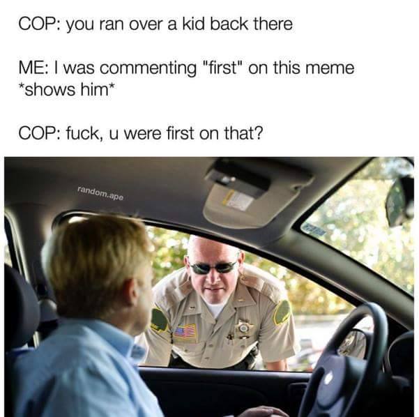 memes - 21 savage garage meme - Cop you ran over a kid back there Me I was commenting "first" on this meme shows him Cop fuck, u were first on that? random.ape