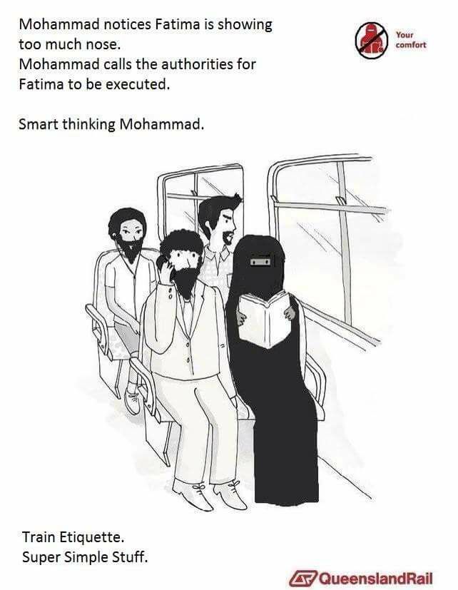 memes - queensland rail ads - Your comfort Mohammad notices Fatima is showing too much nose. Mohammad calls the authorities for Fatima to be executed. Smart thinking Mohammad. Train Etiquette. Super Simple Stuff. A Queensland Rail