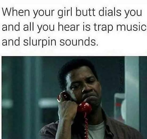 memes - all you hear is trap music - When your girl butt dials you and all you hear is trap music and slurpin sounds.