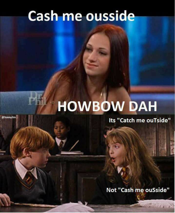 cash me ousside hermione - Cash me ousside PhiY Hov Howbow Dah Its "Catch me outside" Not "Cash me ouSside"