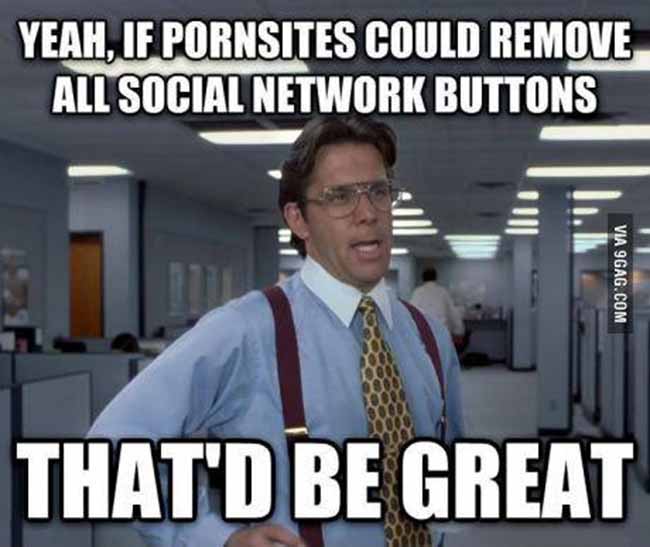 memes - ireland - Yeah, If Pornsites Could Remove All Social Network Buttons Via 9GAG.Com That'D Be Great