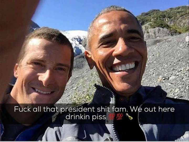 memes - bear grylls obama selfie - Fuck all that president shit fam. We out here drinkin piss 100