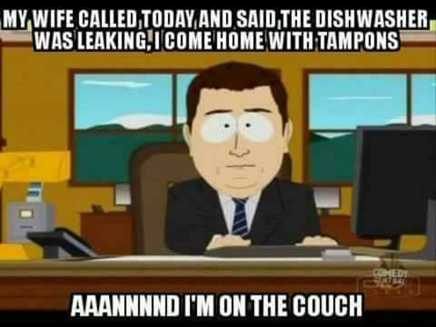 memes - dark humor memes - My Wife Called Today And Said The Dishwasher Was Leaking Icome Home With Tampons Aaannnnd I'M On The Couch