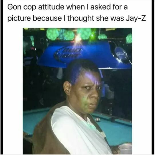 memes - woman looks like jay z - Gon cop attitude when I asked for a picture because I thought she was JayZ