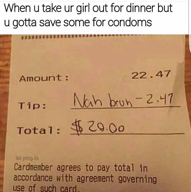 memes - handwriting - When u take ur girl out for dinner but u gotta save some for condoms Amount 22.47 Tip Nah brun2.41 Total $ 20.00 lei.ying.lo Cardmember agrees to pay total in accordance with agreement governing use of such card.