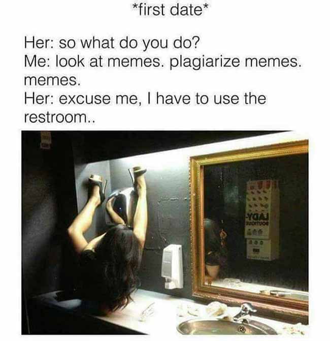 memes - clean vagina meme - first date Her so what do you do? Me look at memes. plagiarize memes. memes. Her excuse me, I have to use the restroom..