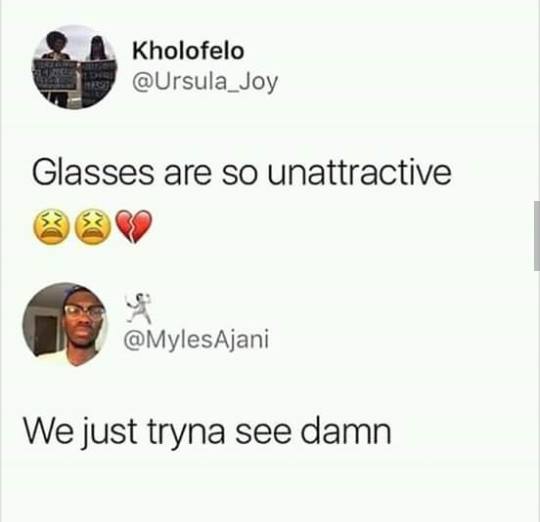 people with glasses are so unattractive - Kholofelo Glasses are so unattractive Ajani We just tryna see damn