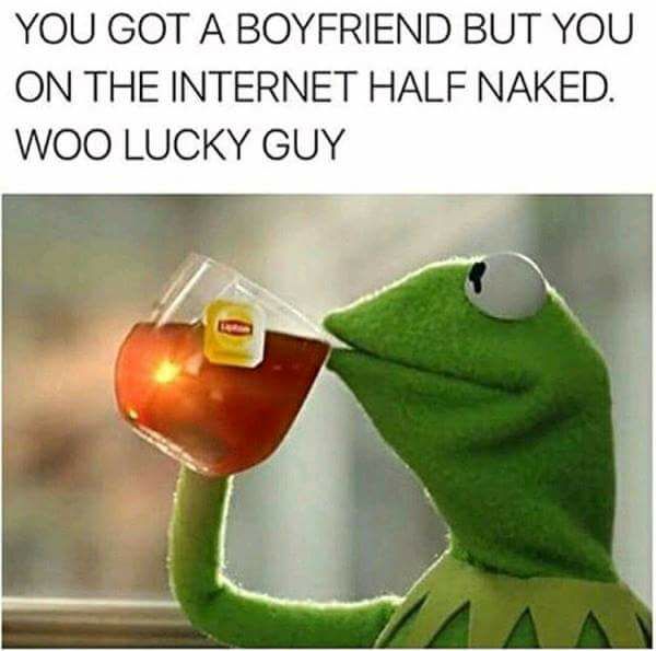 meme inappropriate savage meme of kermit sipping tea joking about having boyfriend but you half naked on the internet, lucky guy