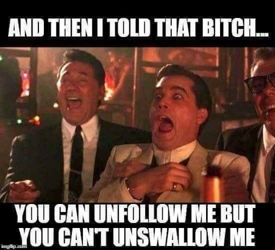 meme inappropriate savage meme from the Casino movie scene about how a girl can unfollow but not unswallow