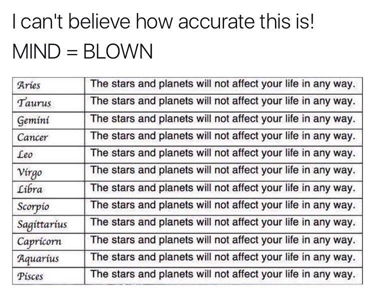 memes - stars and planets will not affect your life in any way - I can't believe how accurate this is! Mind Blown Aries Taurus Gemini Cancer Leo Virgo The stars and planets will not affect your life in any way. The stars and planets will not affect your l