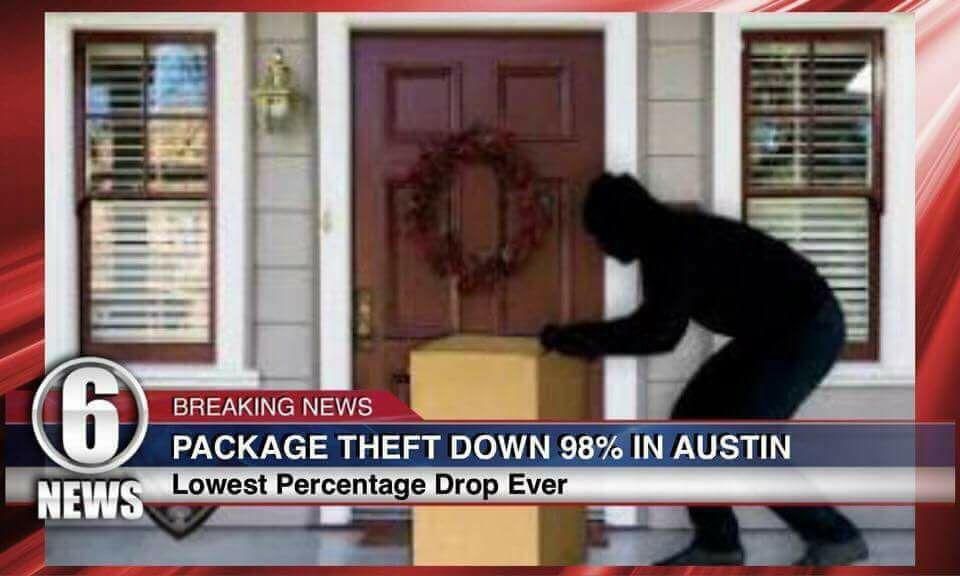 memes - stealing package from porch - Breaking News Package Theft Down 98% In Austin Lowest Percentage Drop Ever News