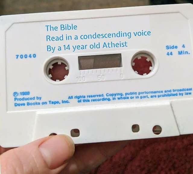 memes - bible read by 14 year old atheist - The Bible Read in a condescending voice By a 14 year old Atheist Side 44 Min. 70040 100 P.1988 Produced by All rights reserved. Copying, public performance and broadcast of this recording, in whole or in parte a