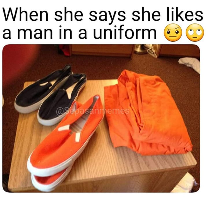 memes - shoes in prison - When she says she a man in a uniform