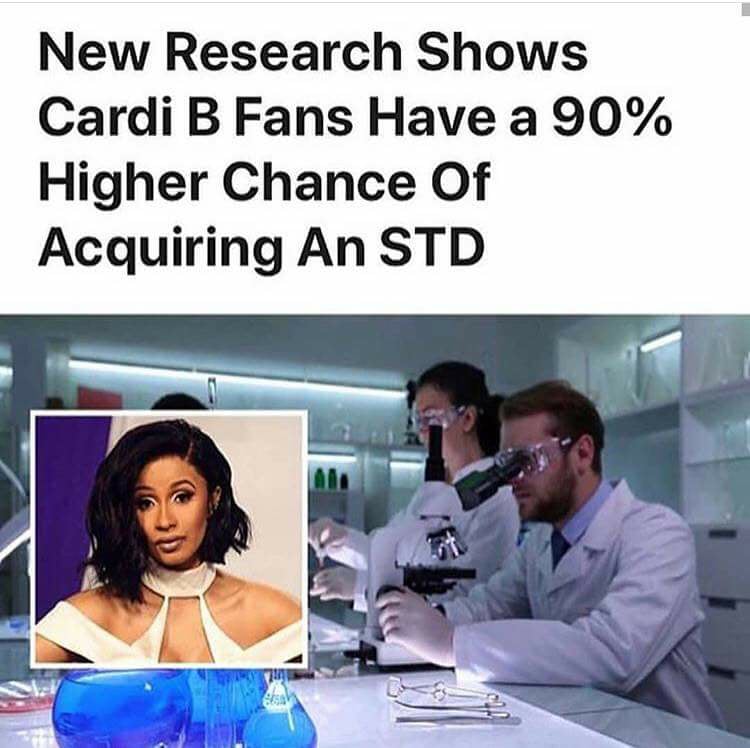 memes - cardi b fans be like meme - New Research Shows Cardi B Fans Have a 90% Higher Chance Of Acquiring An Std