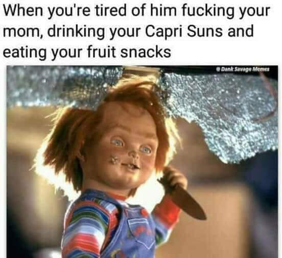 memes - child's play 1988 - When you're tired of him fucking your mom, drinking your Capri Suns and eating your fruit snacks Dant Savage Memes