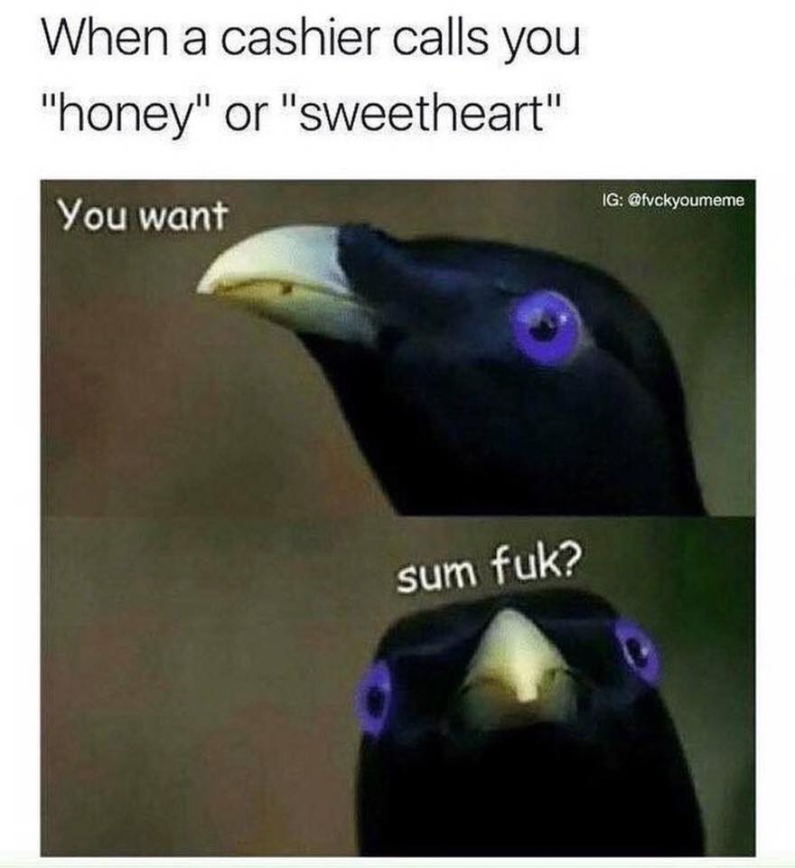 memes - you want some fuck meme - When a cashier calls you "honey" or "Sweetheart" Ig You want sum fuk?