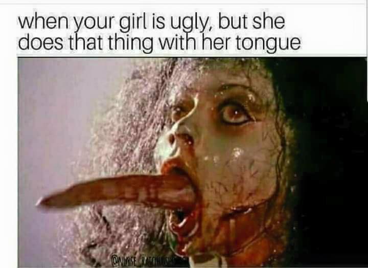 memes - demons movie 1985 - when your girl is ugly, but she does that thing with her tongue