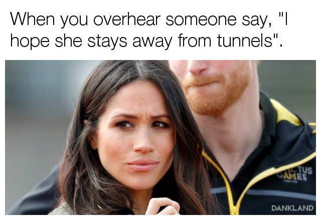 memes - meghan sister - When you overhear someone say, "| hope she stays away from tunnels". Dankland