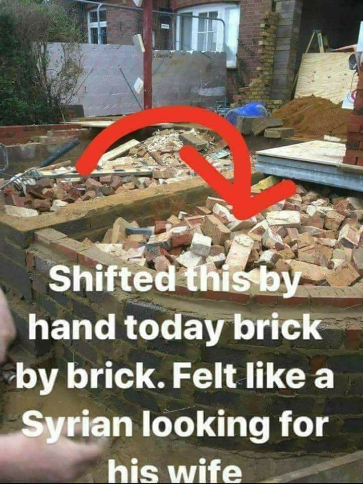 memes - Shifted this by hand today brick by brick. Felt a Syrian looking for his wife