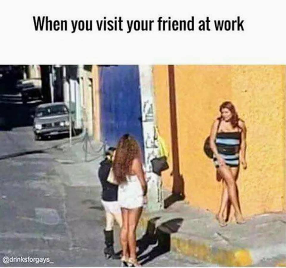 memes - tenancingo prostitution - When you visit your friend at work Or