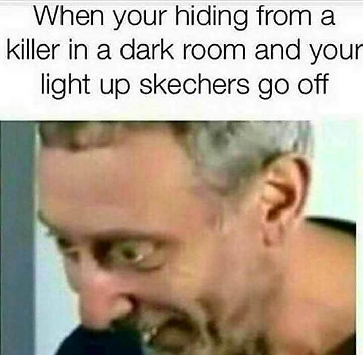memes - noice meme - When your hiding from a killer in a dark room and your light up skechers go off